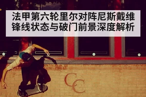 法甲第六轮里尔对阵尼斯戴维锋线状态与破门前景深度解析
